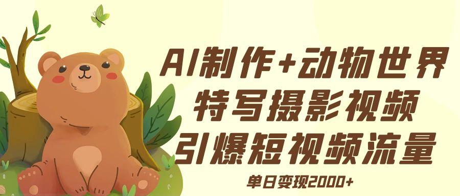 AI制作动物世界特写摄影视频+引爆短视频流量+单日变现2000+吉晟搞钱-网创项目资源站-副业项目-创业项目-搞钱项目吉晟搞钱
