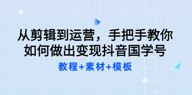 从剪辑到运营，手把手教你如何做出变现抖音国学号（教程+素材+模板吉晟搞钱-网创项目资源站-副业项目-创业项目-搞钱项目吉晟搞钱
