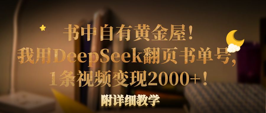书中自有黄金屋！我用DeepSeek翻页书单号，1条视频变现2000+！附详细教学吉晟搞钱-网创项目资源站-副业项目-创业项目-搞钱项目吉晟搞钱