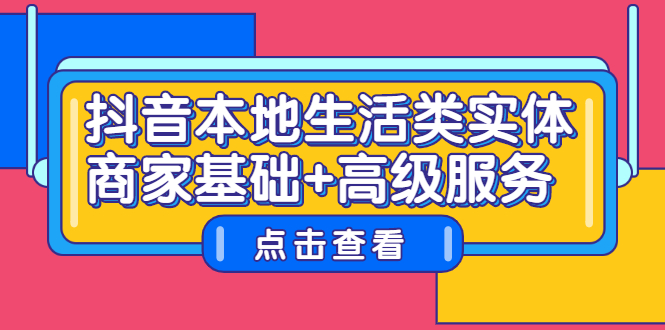 抖音本地生活类实体商家基础+高级服务吉晟搞钱-网创项目资源站-副业项目-创业项目-搞钱项目吉晟搞钱