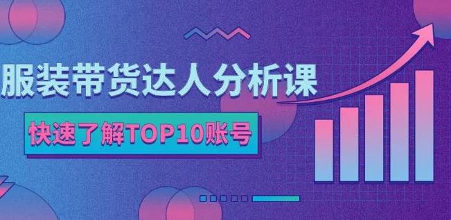 服装带货达人分析课：带你快速了解TOP10账号，玩转服装行业吉晟搞钱-网创项目资源站-副业项目-创业项目-搞钱项目吉晟搞钱