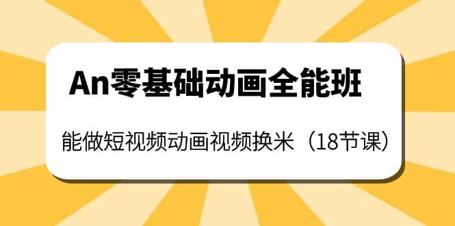 An零基础动画全能班：能做短视频动画视频换米（18节课）吉晟搞钱-网创项目资源站-副业项目-创业项目-搞钱项目吉晟搞钱