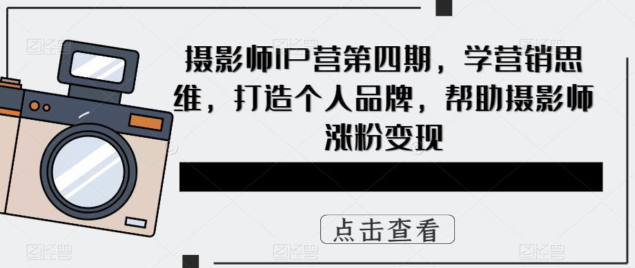 摄影师IP营第4期，学营销思维，打造个人品牌，帮助摄影师涨粉变现吉晟搞钱-网创项目资源站-副业项目-创业项目-搞钱项目吉晟搞钱