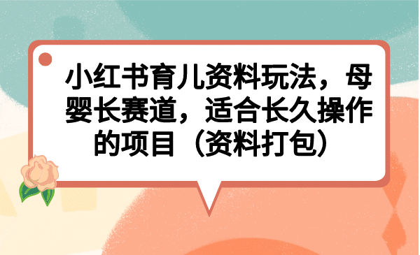 小红书育儿资料玩法，母婴长赛道，适合长久操作的项目（资料打包）吉晟搞钱-网创项目资源站-副业项目-创业项目-搞钱项目吉晟搞钱