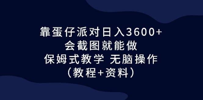 靠蛋仔派对日入3600+，会截图就能做，保姆式教学 无脑操作（教程+资料）吉晟搞钱-网创项目资源站-副业项目-创业项目-搞钱项目吉晟搞钱