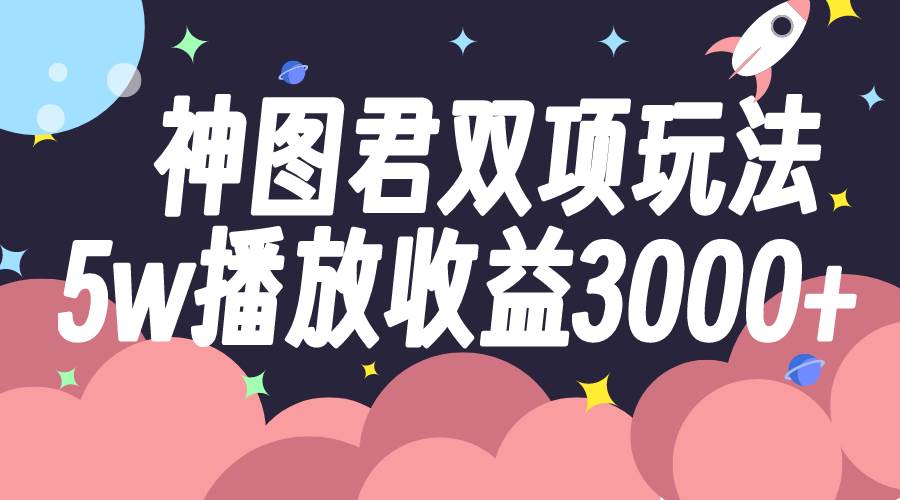 神图君双项玩法5w播放收益3000+吉晟搞钱-网创项目资源站-副业项目-创业项目-搞钱项目吉晟搞钱