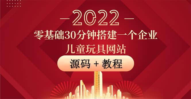 零基础30分钟搭建一个企业儿童玩具网站：助力传统企业开拓线上销售(附源码)吉晟搞钱-网创项目资源站-副业项目-创业项目-搞钱项目吉晟搞钱