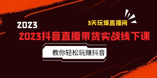 2023抖音直播带货实战线下课：教你轻松玩赚抖音，3天玩爆·直播间吉晟搞钱-网创项目资源站-副业项目-创业项目-搞钱项目吉晟搞钱