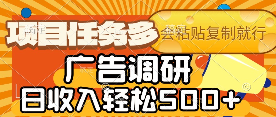 会复制粘贴即可，广告调研，项目任务多，日收入轻松500+吉晟搞钱-网创项目资源站-副业项目-创业项目-搞钱项目吉晟搞钱