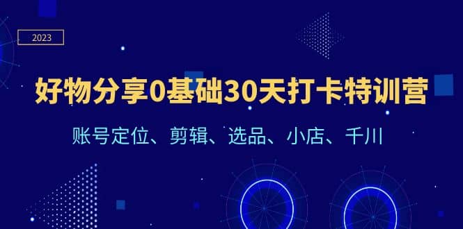 好物分享0基础30天打卡特训营：账号定位、剪辑、选品、小店、千川吉晟搞钱-网创项目资源站-副业项目-创业项目-搞钱项目吉晟搞钱
