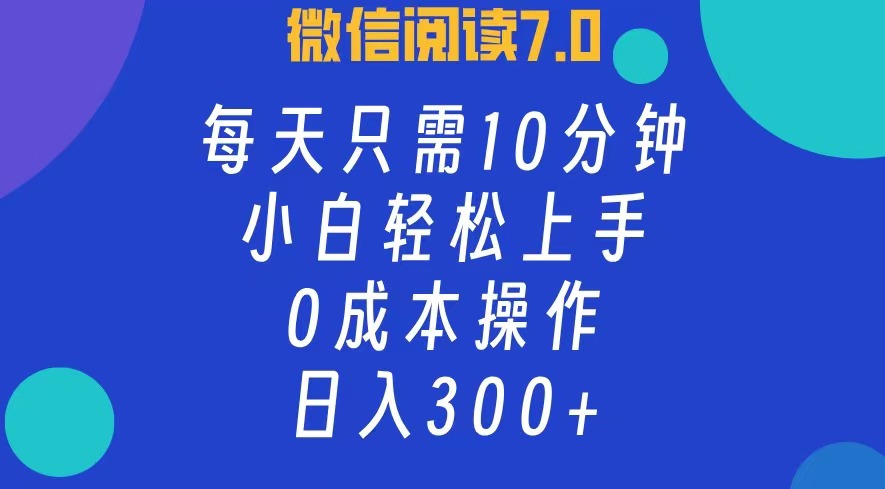 微信阅读7.0，每日10分钟，日收入300+，0成本小白轻松上手吉晟搞钱-网创项目资源站-副业项目-创业项目-搞钱项目吉晟搞钱