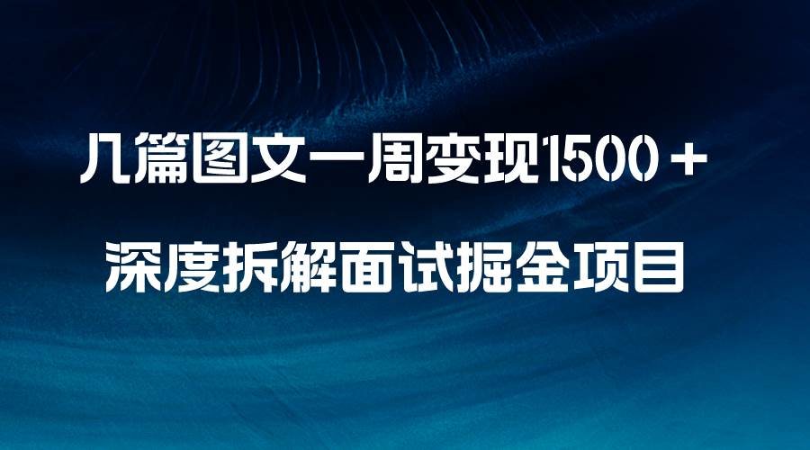 几篇图文一周变现1500＋，深度拆解面试掘金项目，小白轻松上手吉晟搞钱-网创项目资源站-副业项目-创业项目-搞钱项目吉晟搞钱