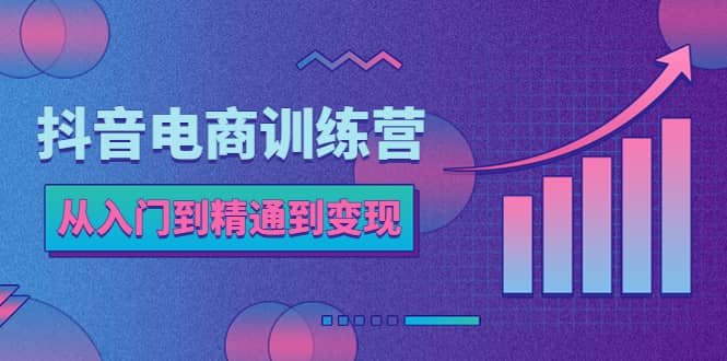 抖音电商训练营：从入门到精通，从账号定位到流量变现，抖店运营实操吉晟搞钱-网创项目资源站-副业项目-创业项目-搞钱项目吉晟搞钱