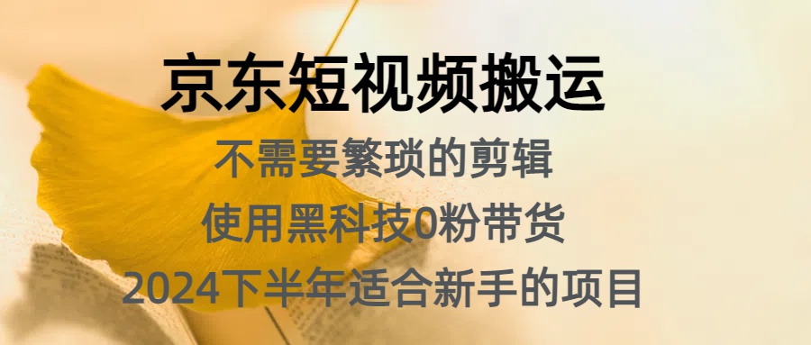 京东短视频搬运，不需要繁琐的剪辑，使用黑科技0粉带货，2024下半年新手适合的项目，抓住机会赶紧冲吉晟搞钱-网创项目资源站-副业项目-创业项目-搞钱项目吉晟搞钱