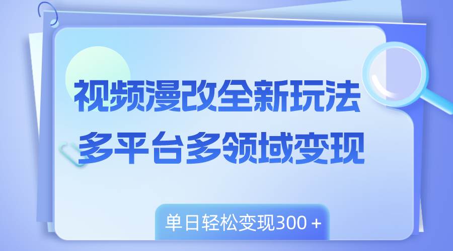 视频漫改全新玩法，多平台多领域变现，小白轻松上手，单日变现300＋吉晟搞钱-网创项目资源站-副业项目-创业项目-搞钱项目吉晟搞钱