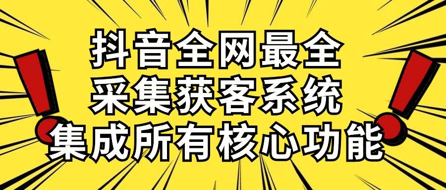 抖音全网最全采集获客系统，集成所有核心功能，日引500+吉晟搞钱-网创项目资源站-副业项目-创业项目-搞钱项目吉晟搞钱