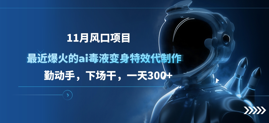11月风口项目，最近爆火的ai毒液变身特效代制作，勤动手，下场干，一天300+吉晟搞钱-网创项目资源站-副业项目-创业项目-搞钱项目吉晟搞钱