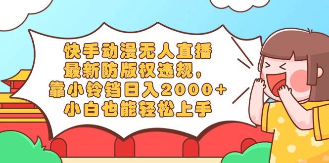 快手动漫无人直播，最新防版权违规，靠小铃铛日入2000+，小白也能轻松上…吉晟搞钱-网创项目资源站-副业项目-创业项目-搞钱项目吉晟搞钱