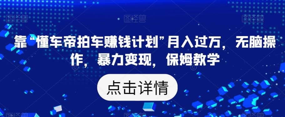 靠“懂车帝拍车赚钱计划”月入过万，无脑操作，暴力变现，保姆教学【揭秘】吉晟搞钱-网创项目资源站-副业项目-创业项目-搞钱项目吉晟搞钱