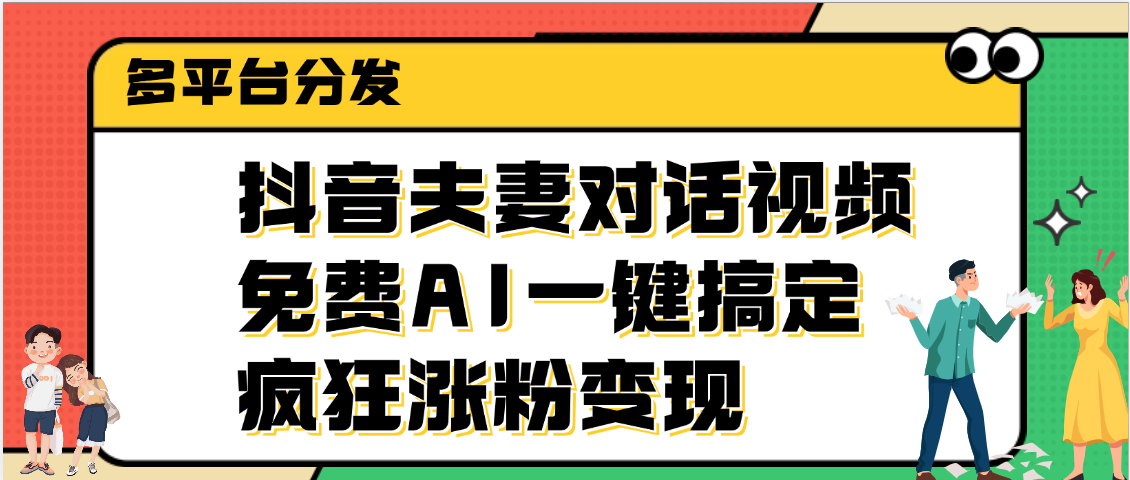 抖音夫妻对话视频，免费AI一键搞定，多平台分发，疯狂涨粉变现吉晟搞钱-网创项目资源站-副业项目-创业项目-搞钱项目吉晟搞钱