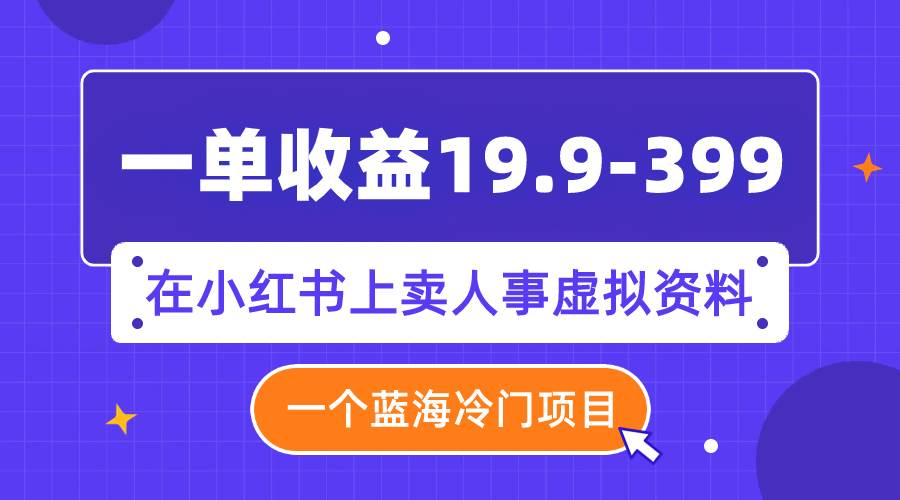 一单收益19.9-399，一个蓝海冷门项目，在小红书上卖人事虚拟资料吉晟搞钱-网创项目资源站-副业项目-创业项目-搞钱项目吉晟搞钱