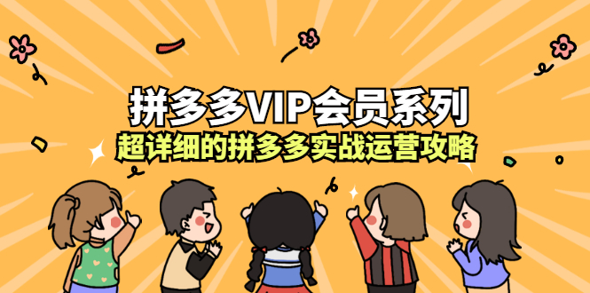 拼多多VIP会员系列，超详细的拼多多实战运营攻略吉晟搞钱-网创项目资源站-副业项目-创业项目-搞钱项目吉晟搞钱