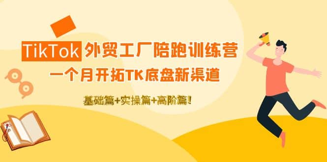 TikTok外贸工厂陪跑训练营:一个月开拓TK底盘新渠道 基础+实操+高阶篇吉晟搞钱-网创项目资源站-副业项目-创业项目-搞钱项目吉晟搞钱