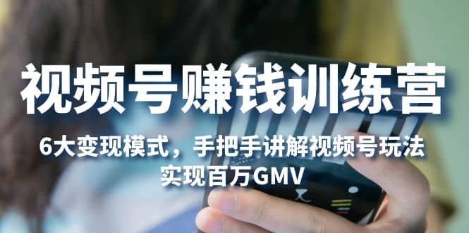 视频号赚钱训练营：6大变现模式，对平台的各项功能详细讲解，实现百万GMV吉晟搞钱-网创项目资源站-副业项目-创业项目-搞钱项目吉晟搞钱