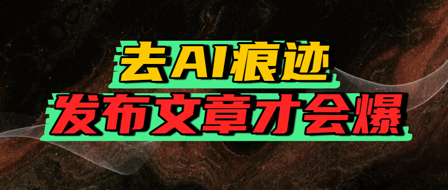 去AI痕迹，发布爆款文章，让你轻松日入好几张吉晟搞钱-网创项目资源站-副业项目-创业项目-搞钱项目吉晟搞钱