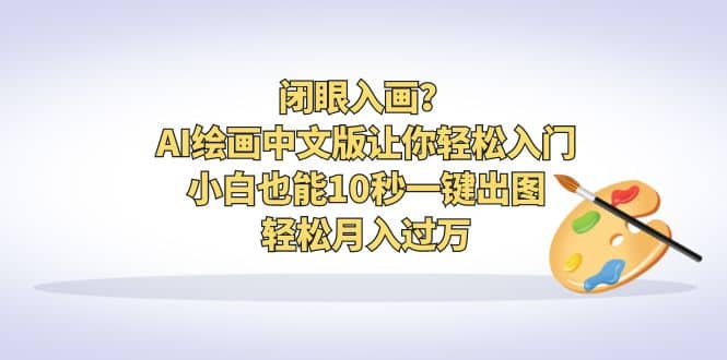闭眼入画？AI绘画中文版让你轻松入门！小白也能10秒一键出图，轻松月入过万吉晟搞钱-网创项目资源站-副业项目-创业项目-搞钱项目吉晟搞钱