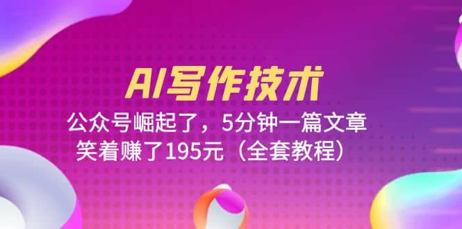 AI写作技术：公众号崛起了，5分钟一篇文章，笑着赚了195元（全套教程）吉晟搞钱-网创项目资源站-副业项目-创业项目-搞钱项目吉晟搞钱