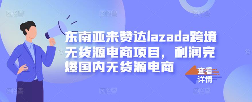东南亚来赞达lazada跨境无货源电商项目，利润完爆国内无货源电商吉晟搞钱-网创项目资源站-副业项目-创业项目-搞钱项目吉晟搞钱