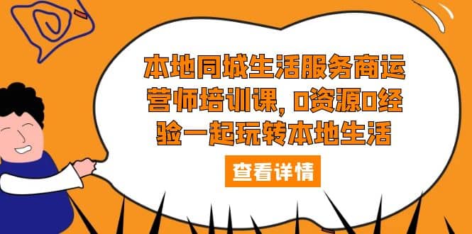 本地同城生活服务商运营师培训课，0资源0经验一起玩转本地生活吉晟搞钱-网创项目资源站-副业项目-创业项目-搞钱项目吉晟搞钱