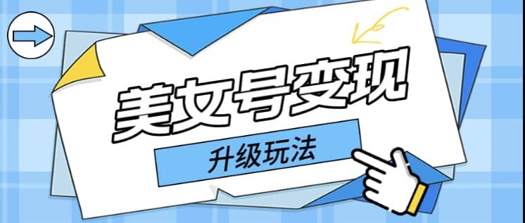 日入500+美女号变现最新升级玩法（详细实操教程）吉晟搞钱-网创项目资源站-副业项目-创业项目-搞钱项目吉晟搞钱
