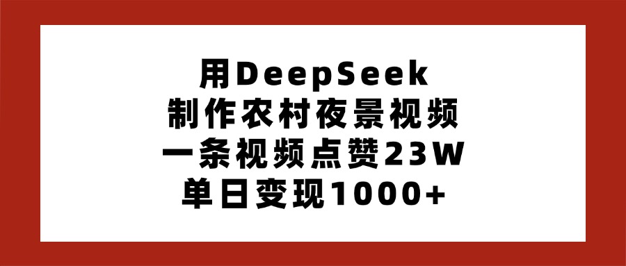 用DeepSeek制作农村夜景视频,一条视频点赞23W,单日变现1000+吉晟搞钱-网创项目资源站-副业项目-创业项目-搞钱项目吉晟搞钱