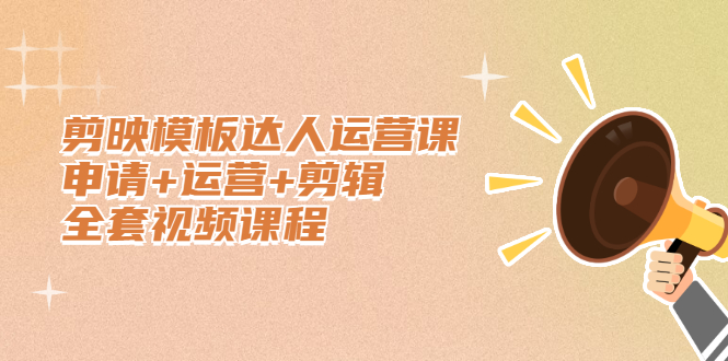 剪映模板达人运营课，申请+运营+剪辑全套视频课程吉晟搞钱-网创项目资源站-副业项目-创业项目-搞钱项目吉晟搞钱