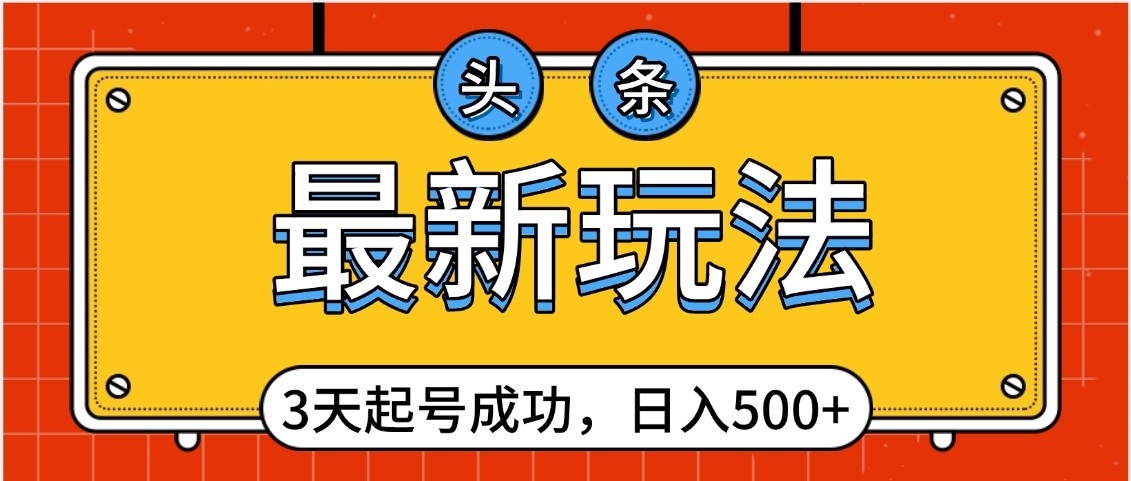 头条，最新玩法，3天起号成功，日入500+，小白轻松上手吉晟搞钱-网创项目资源站-副业项目-创业项目-搞钱项目吉晟搞钱