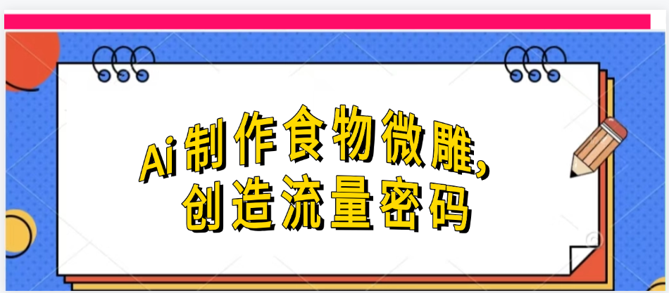 Ai制作食物微雕，创造流量密码，实现日入几张吉晟搞钱-网创项目资源站-副业项目-创业项目-搞钱项目吉晟搞钱