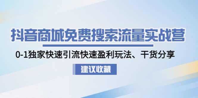 抖音商城免费搜索流量实战营：0-1独家快速引流快速盈利玩法、干货分享吉晟搞钱-网创项目资源站-副业项目-创业项目-搞钱项目吉晟搞钱