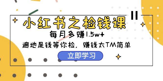 小红书之检钱课：从0开始实测每月多赚1.5w起步，赚钱真的太简单了（98节）吉晟搞钱-网创项目资源站-副业项目-创业项目-搞钱项目吉晟搞钱