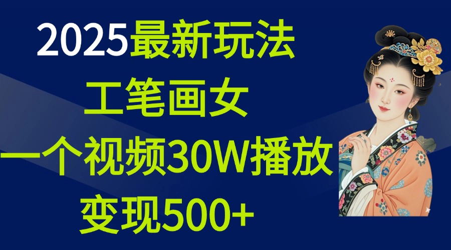 2025最新玩法，工笔画美女，一个视频30万播放变现500+吉晟搞钱-网创项目资源站-副业项目-创业项目-搞钱项目吉晟搞钱