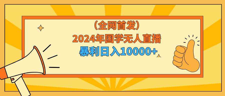 2024年国学无人直播暴力日入10000+小白也可操作吉晟搞钱-网创项目资源站-副业项目-创业项目-搞钱项目吉晟搞钱