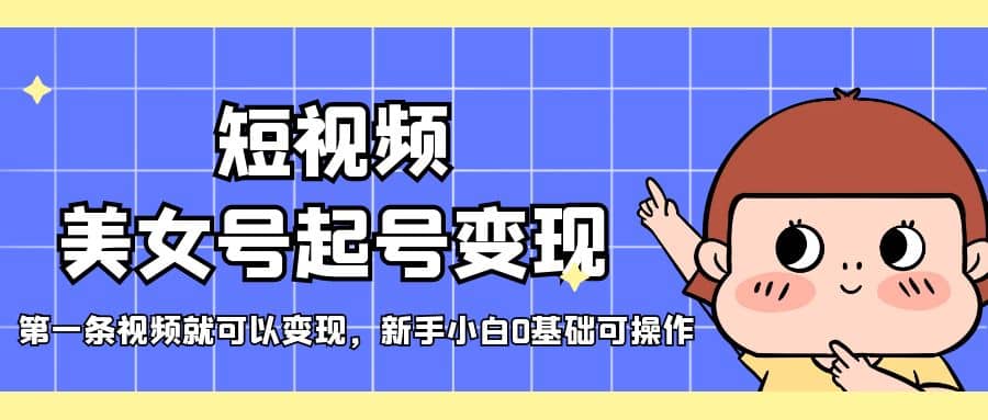 短视频美女号起号变现，第一条视频就可以变现，新手小白0基础可操作吉晟搞钱-网创项目资源站-副业项目-创业项目-搞钱项目吉晟搞钱