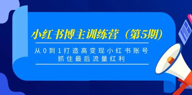 小红书博主训练营（第5期)，从0到1打造高变现小红书账号，抓住最后流量红利吉晟搞钱-网创项目资源站-副业项目-创业项目-搞钱项目吉晟搞钱