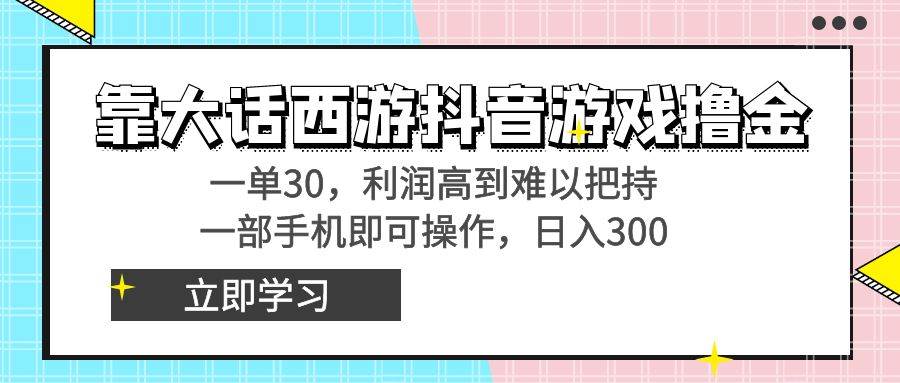 靠大话西游抖音游戏撸金，一单30，利润高到难以把持，一部手机即可操作吉晟搞钱-网创项目资源站-副业项目-创业项目-搞钱项目吉晟搞钱