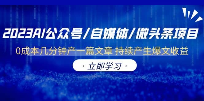 2023AI公众号/自媒体/微头条项目 0成本几分钟产一篇文章 持续产生爆文收益吉晟搞钱-网创项目资源站-副业项目-创业项目-搞钱项目吉晟搞钱