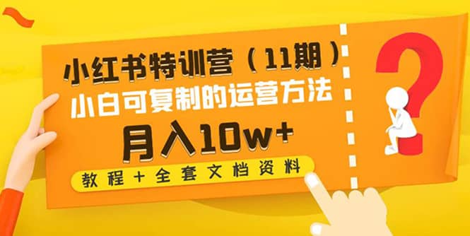 小红书特训营（11期）小白可复制的运营方法（教程+全套文档资料)吉晟搞钱-网创项目资源站-副业项目-创业项目-搞钱项目吉晟搞钱