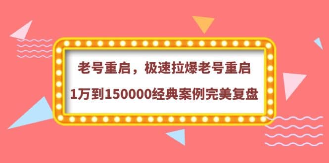 老号重启，极速拉爆老号重启1万到150000经典案例完美复盘吉晟搞钱-网创项目资源站-副业项目-创业项目-搞钱项目吉晟搞钱