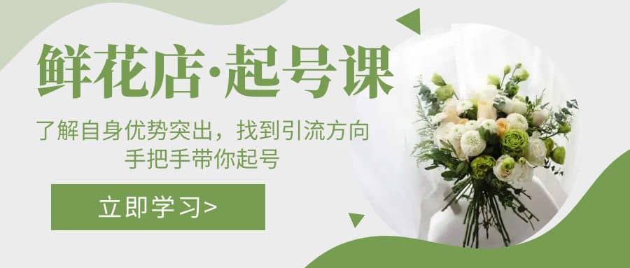 鲜花店·起号课：了解自身优势突出，找到引流方向，手把手带你起号吉晟搞钱-网创项目资源站-副业项目-创业项目-搞钱项目吉晟搞钱