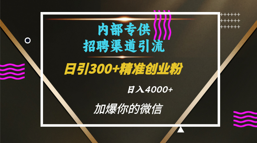 内部招聘引流技术，很实用的引流方法，流量巨大小白轻松上手日引300+精准创业粉，单日可变现4000+吉晟搞钱-网创项目资源站-副业项目-创业项目-搞钱项目吉晟搞钱